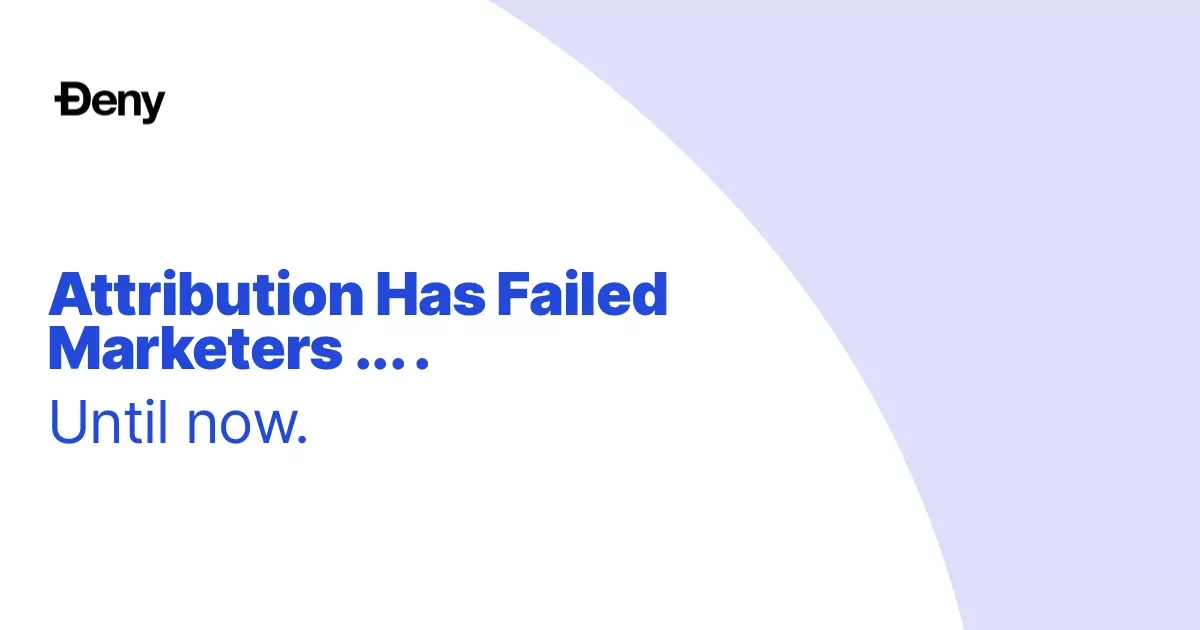 Attribution Has Failed Marketers ... Until Now.